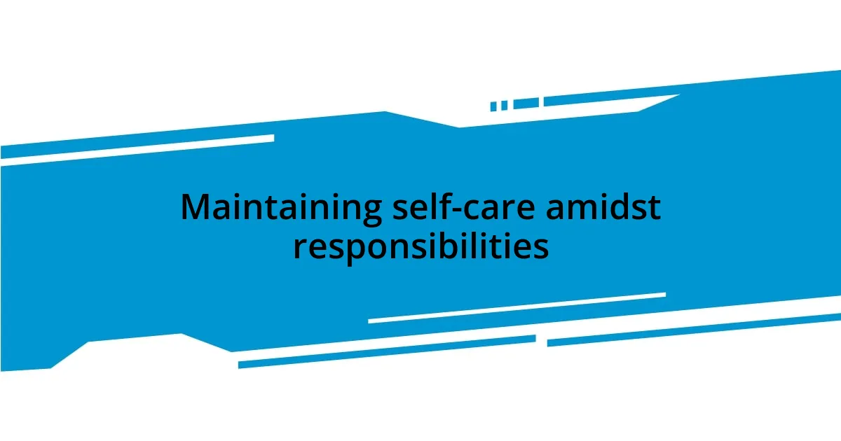 Maintaining self-care amidst responsibilities